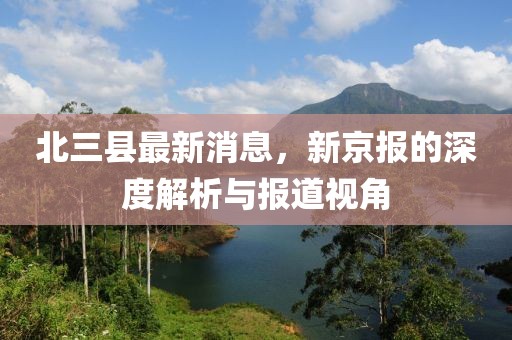 北三縣最新消息，新京報(bào)的深度解析與報(bào)道視角