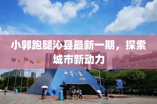 小郭跑腿沁縣最新一期，探索城市新動力