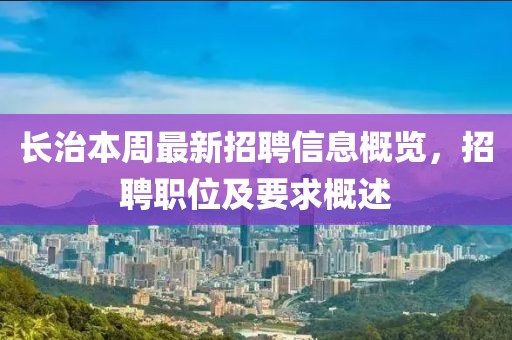 長治本周最新招聘信息概覽，招聘職位及要求概述