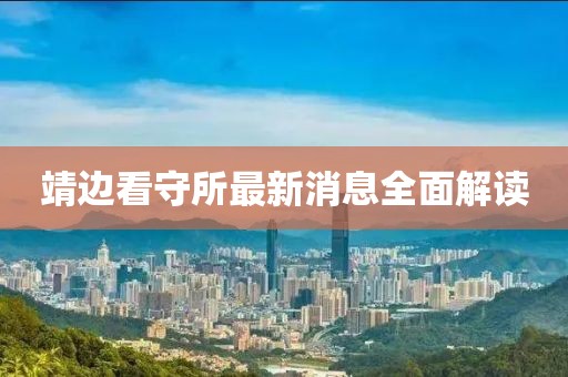 靖邊看守所最新消息全面解讀