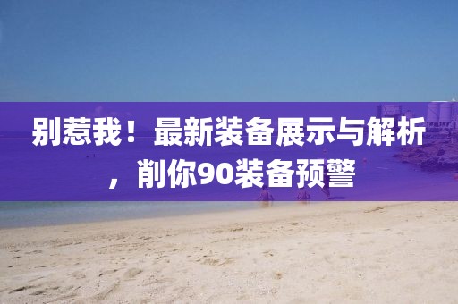 別惹我！最新裝備展示與解析，削你90裝備預(yù)警