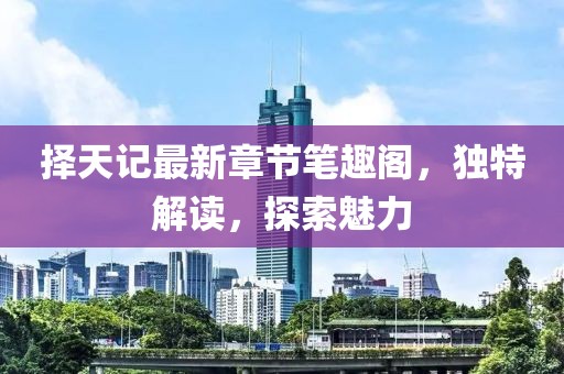 擇天記最新章節(jié)筆趣閣，獨(dú)特解讀，探索魅力