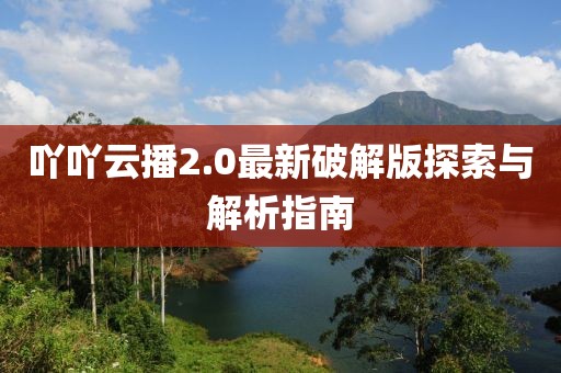 吖吖云播2.0最新破解版探索與解析指南