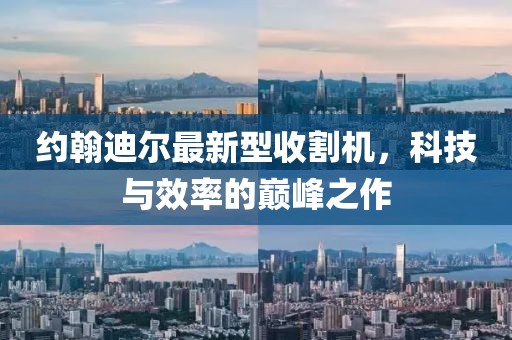 約翰迪爾最新型收割機(jī)，科技與效率的巔峰之作