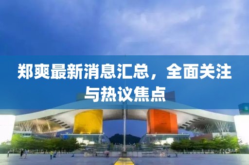 鄭爽最新消息匯總，全面關(guān)注與熱議焦點