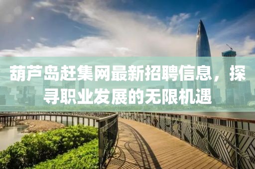 葫蘆島趕集網(wǎng)最新招聘信息，探尋職業(yè)發(fā)展的無限機(jī)遇