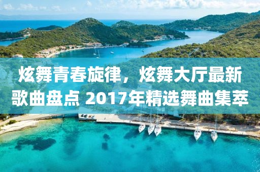 炫舞青春旋律，炫舞大廳最新歌曲盤(pán)點(diǎn) 2017年精選舞曲集萃