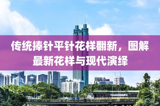 傳統(tǒng)捧針平針花樣翻新，圖解最新花樣與現(xiàn)代演繹