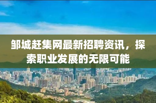 鄒城趕集網(wǎng)最新招聘資訊，探索職業(yè)發(fā)展的無(wú)限可能