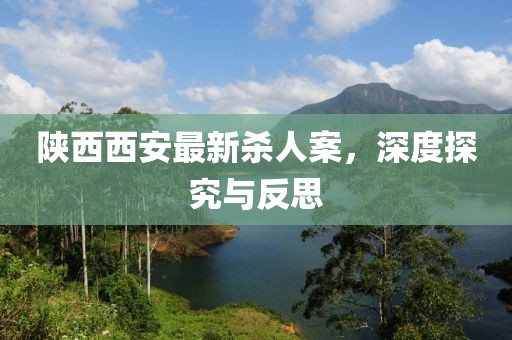 陜西西安最新殺人案，深度探究與反思