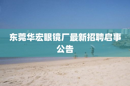 東莞華宏眼鏡廠(chǎng)最新招聘啟事公告