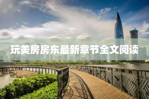 玩美房房東最新章節(jié)全文閱讀