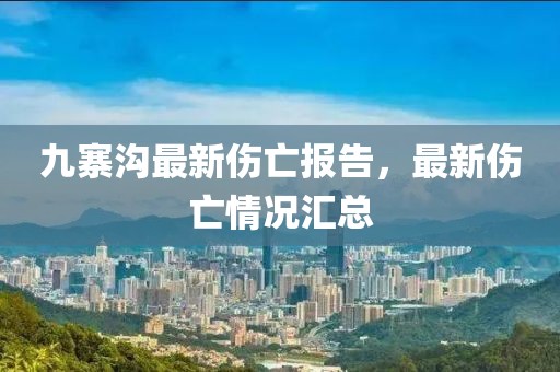 九寨溝最新傷亡報告，最新傷亡情況匯總