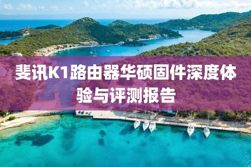 斐訊K1路由器華碩固件深度體驗(yàn)與評(píng)測(cè)報(bào)告