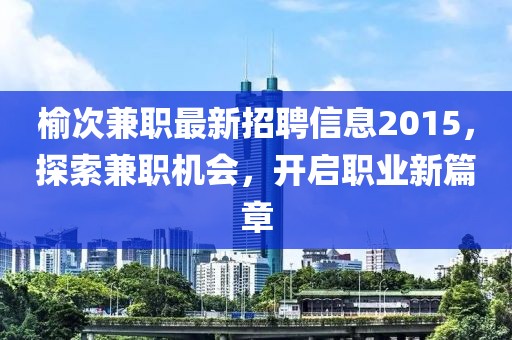 榆次兼職最新招聘信息2015，探索兼職機(jī)會，開啟職業(yè)新篇章