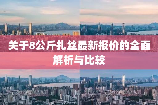 關(guān)于8公斤扎絲最新報價的全面解析與比較