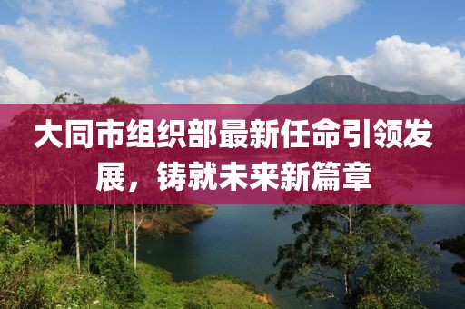 大同市組織部最新任命引領(lǐng)發(fā)展，鑄就未來新篇章