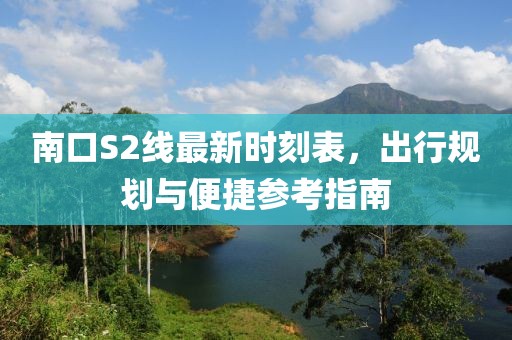 南口S2線最新時刻表，出行規(guī)劃與便捷參考指南