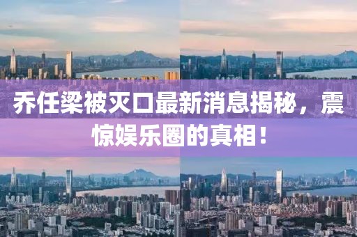 喬任梁被滅口最新消息揭秘，震驚娛樂圈的真相！