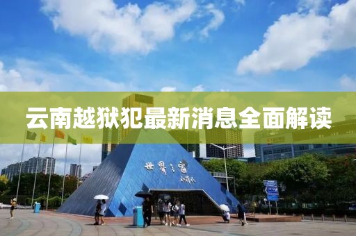 云南越獄犯最新消息全面解讀