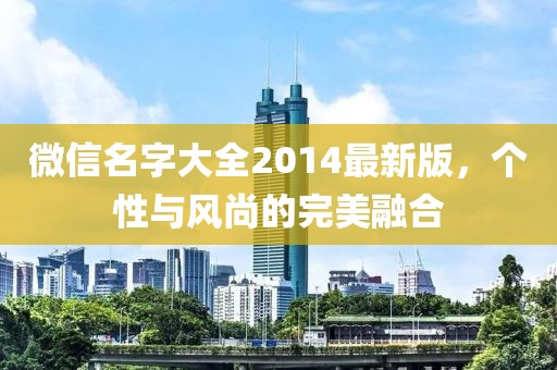 微信名字大全2014最新版，個性與風(fēng)尚的完美融合