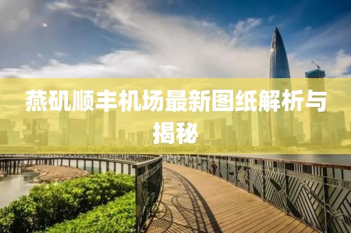 燕磯順豐機(jī)場(chǎng)最新圖紙解析與揭秘