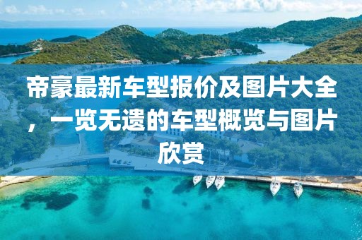 帝豪最新車型報價及圖片大全，一覽無遺的車型概覽與圖片欣賞