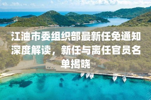 江油市委組織部最新任免通知深度解讀，新任與離任官員名單揭曉