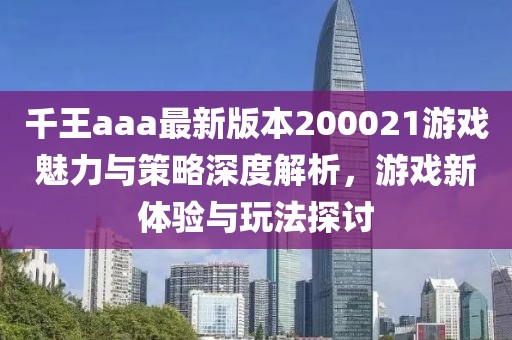 千王aaa最新版本200021游戲魅力與策略深度解析，游戲新體驗(yàn)與玩法探討