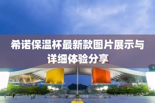 希諾保溫杯最新款圖片展示與詳細(xì)體驗(yàn)分享