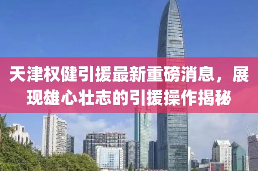 天津權(quán)健引援最新重磅消息，展現(xiàn)雄心壯志的引援操作揭秘