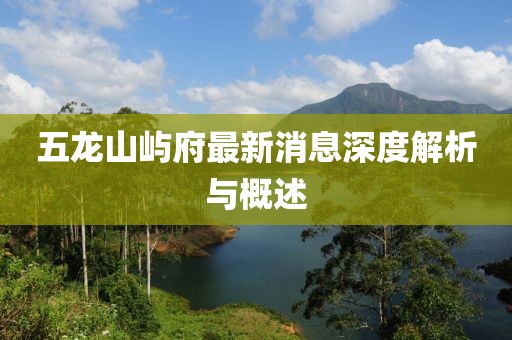 五龍山嶼府最新消息深度解析與概述