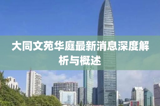 大同文苑華庭最新消息深度解析與概述