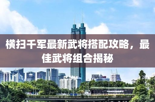 橫掃千軍最新武將搭配攻略，最佳武將組合揭秘