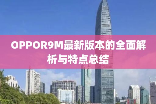 OPPOR9M最新版本的全面解析與特點(diǎn)總結(jié)