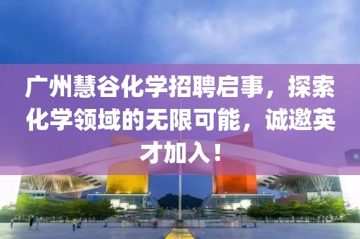 廣州慧谷化學(xué)招聘啟事，探索化學(xué)領(lǐng)域的無限可能，誠邀英才加入！