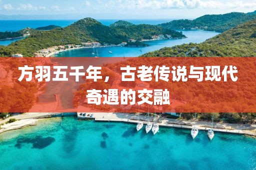 方羽五千年，古老傳說與現代奇遇的交融