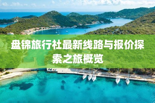 盤錦旅行社最新線路與報價探索之旅概覽
