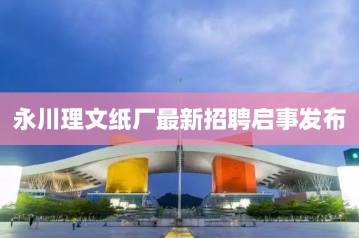 永川理文紙廠最新招聘啟事發(fā)布