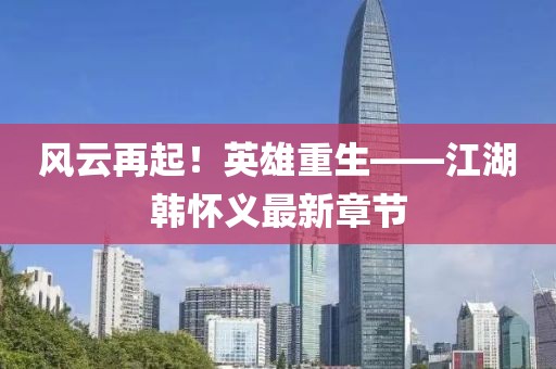 風(fēng)云再起！英雄重生——江湖韓懷義最新章節(jié)