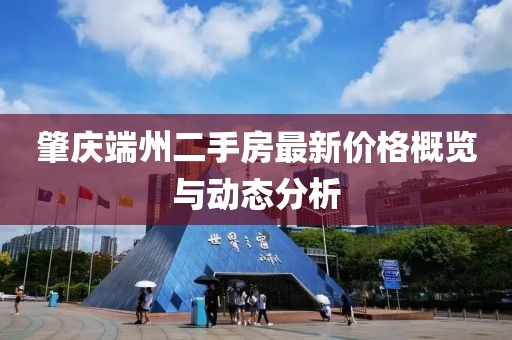 肇慶端州二手房最新價格概覽與動態(tài)分析