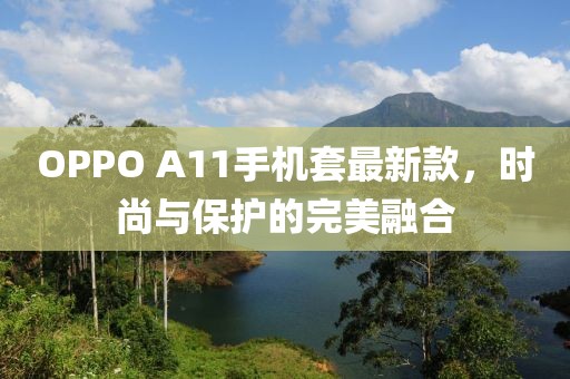 OPPO A11手機(jī)套最新款，時尚與保護(hù)的完美融合