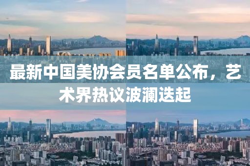 最新中國美協(xié)會員名單公布，藝術(shù)界熱議波瀾迭起