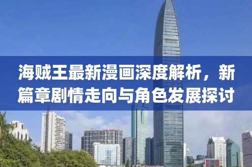 海賊王最新漫畫深度解析，新篇章劇情走向與角色發(fā)展探討