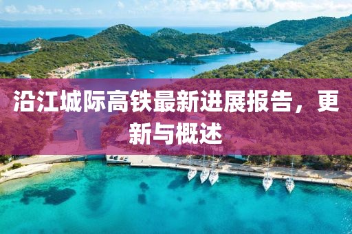 沿江城際高鐵最新進展報告，更新與概述