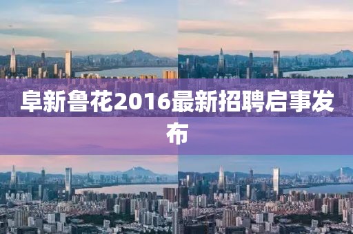阜新魯花2016最新招聘啟事發(fā)布