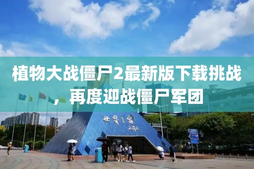 植物大戰(zhàn)僵尸2最新版下載挑戰(zhàn)，再度迎戰(zhàn)僵尸軍團(tuán)