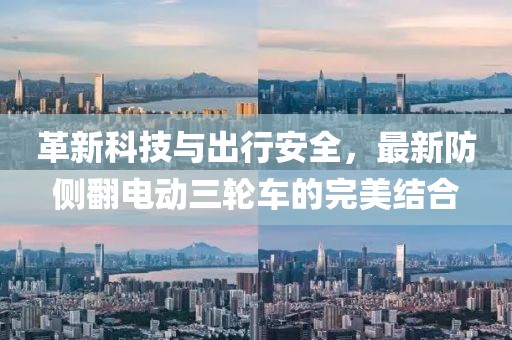 革新科技與出行安全，最新防側(cè)翻電動三輪車的完美結(jié)合