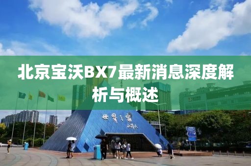 北京寶沃BX7最新消息深度解析與概述