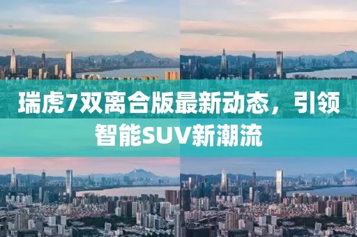 瑞虎7雙離合版最新動態(tài)，引領智能SUV新潮流
